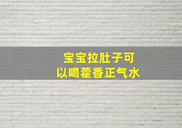 宝宝拉肚子可以喝藿香正气水