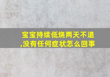 宝宝持续低烧两天不退,没有任何症状怎么回事