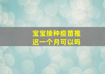 宝宝接种疫苗推迟一个月可以吗