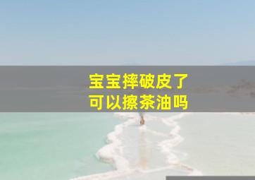 宝宝摔破皮了可以擦茶油吗