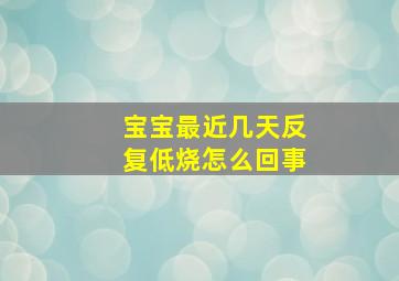 宝宝最近几天反复低烧怎么回事