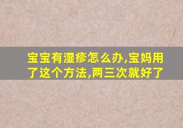 宝宝有湿疹怎么办,宝妈用了这个方法,两三次就好了