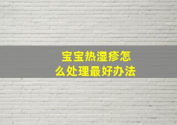 宝宝热湿疹怎么处理最好办法