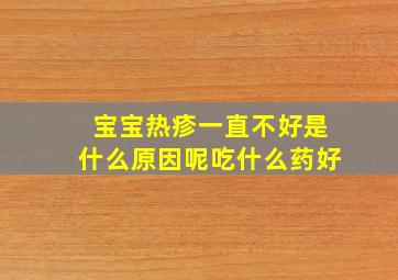 宝宝热疹一直不好是什么原因呢吃什么药好