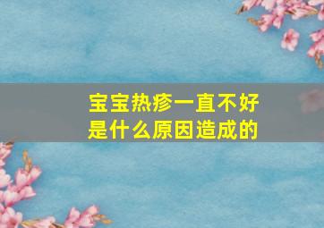 宝宝热疹一直不好是什么原因造成的