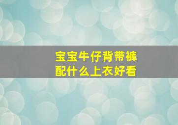 宝宝牛仔背带裤配什么上衣好看