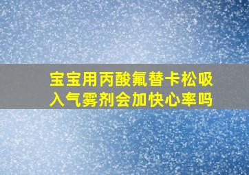 宝宝用丙酸氟替卡松吸入气雾剂会加快心率吗