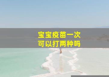 宝宝疫苗一次可以打两种吗