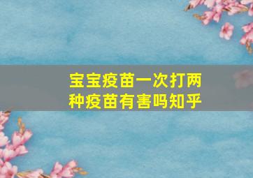 宝宝疫苗一次打两种疫苗有害吗知乎