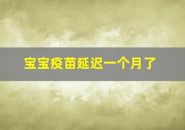 宝宝疫苗延迟一个月了