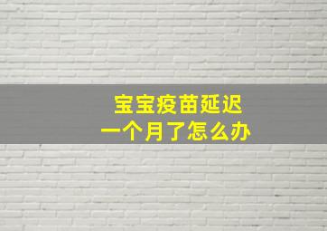 宝宝疫苗延迟一个月了怎么办