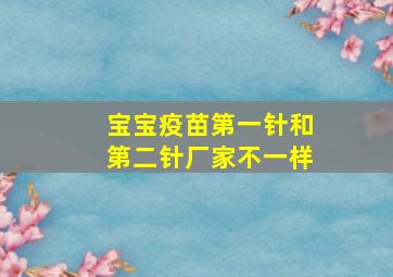 宝宝疫苗第一针和第二针厂家不一样