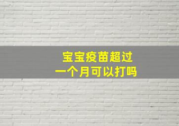 宝宝疫苗超过一个月可以打吗