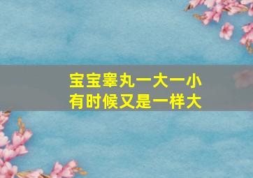 宝宝睾丸一大一小有时候又是一样大