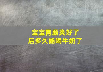 宝宝胃肠炎好了后多久能喝牛奶了