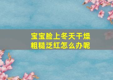 宝宝脸上冬天干燥粗糙泛红怎么办呢