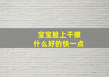 宝宝脸上干擦什么好的快一点