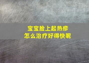 宝宝脸上起热疹怎么治疗好得快呢