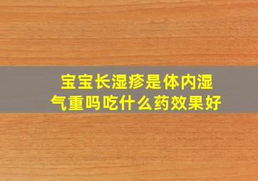 宝宝长湿疹是体内湿气重吗吃什么药效果好