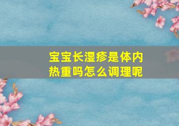 宝宝长湿疹是体内热重吗怎么调理呢