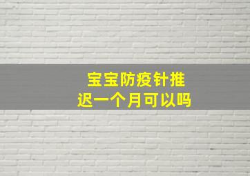 宝宝防疫针推迟一个月可以吗