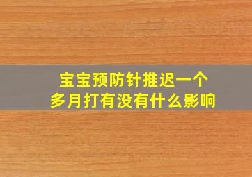 宝宝预防针推迟一个多月打有没有什么影响