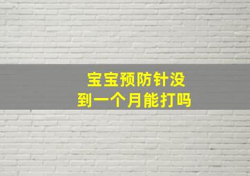 宝宝预防针没到一个月能打吗