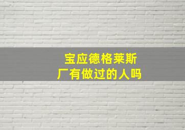 宝应德格莱斯厂有做过的人吗