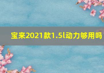 宝来2021款1.5l动力够用吗