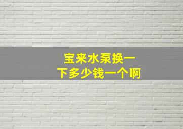 宝来水泵换一下多少钱一个啊