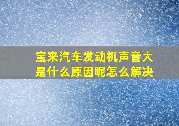 宝来汽车发动机声音大是什么原因呢怎么解决