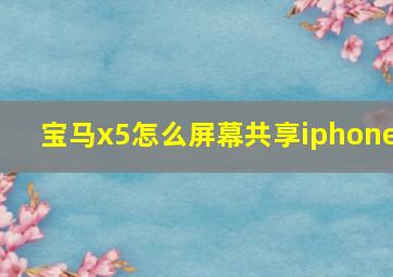 宝马x5怎么屏幕共享iphone