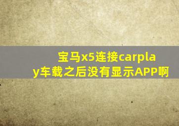 宝马x5连接carplay车载之后没有显示APP啊