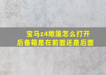 宝马z4敞篷怎么打开后备箱是在前面还是后面