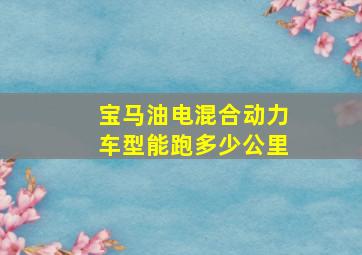 宝马油电混合动力车型能跑多少公里