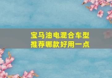 宝马油电混合车型推荐哪款好用一点