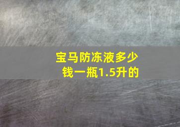 宝马防冻液多少钱一瓶1.5升的