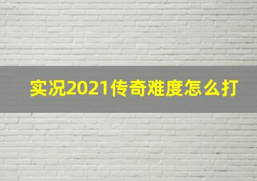 实况2021传奇难度怎么打