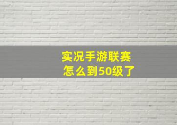 实况手游联赛怎么到50级了