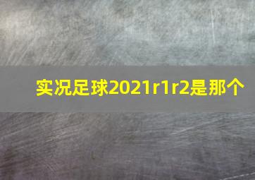 实况足球2021r1r2是那个