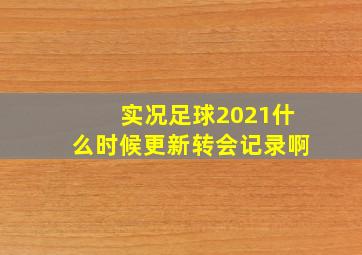 实况足球2021什么时候更新转会记录啊