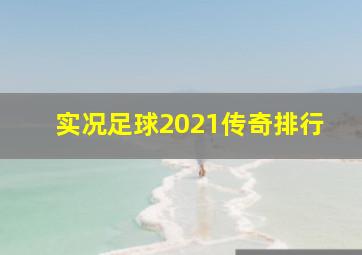 实况足球2021传奇排行