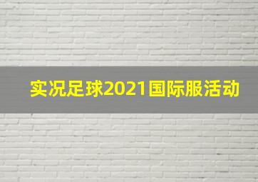 实况足球2021国际服活动