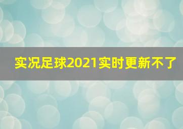 实况足球2021实时更新不了