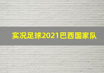 实况足球2021巴西国家队