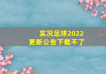 实况足球2022更新公告下载不了