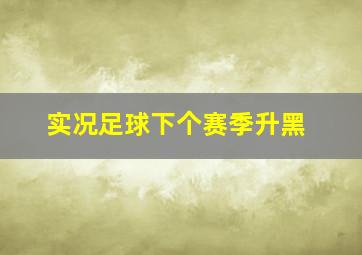 实况足球下个赛季升黑