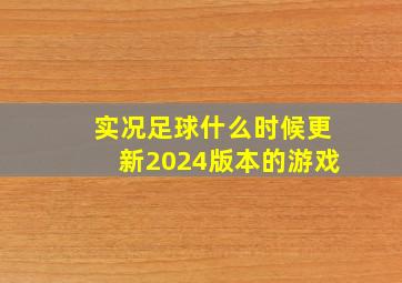 实况足球什么时候更新2024版本的游戏