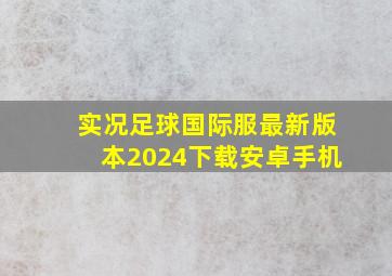 实况足球国际服最新版本2024下载安卓手机