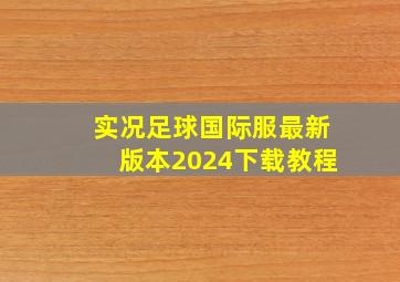 实况足球国际服最新版本2024下载教程